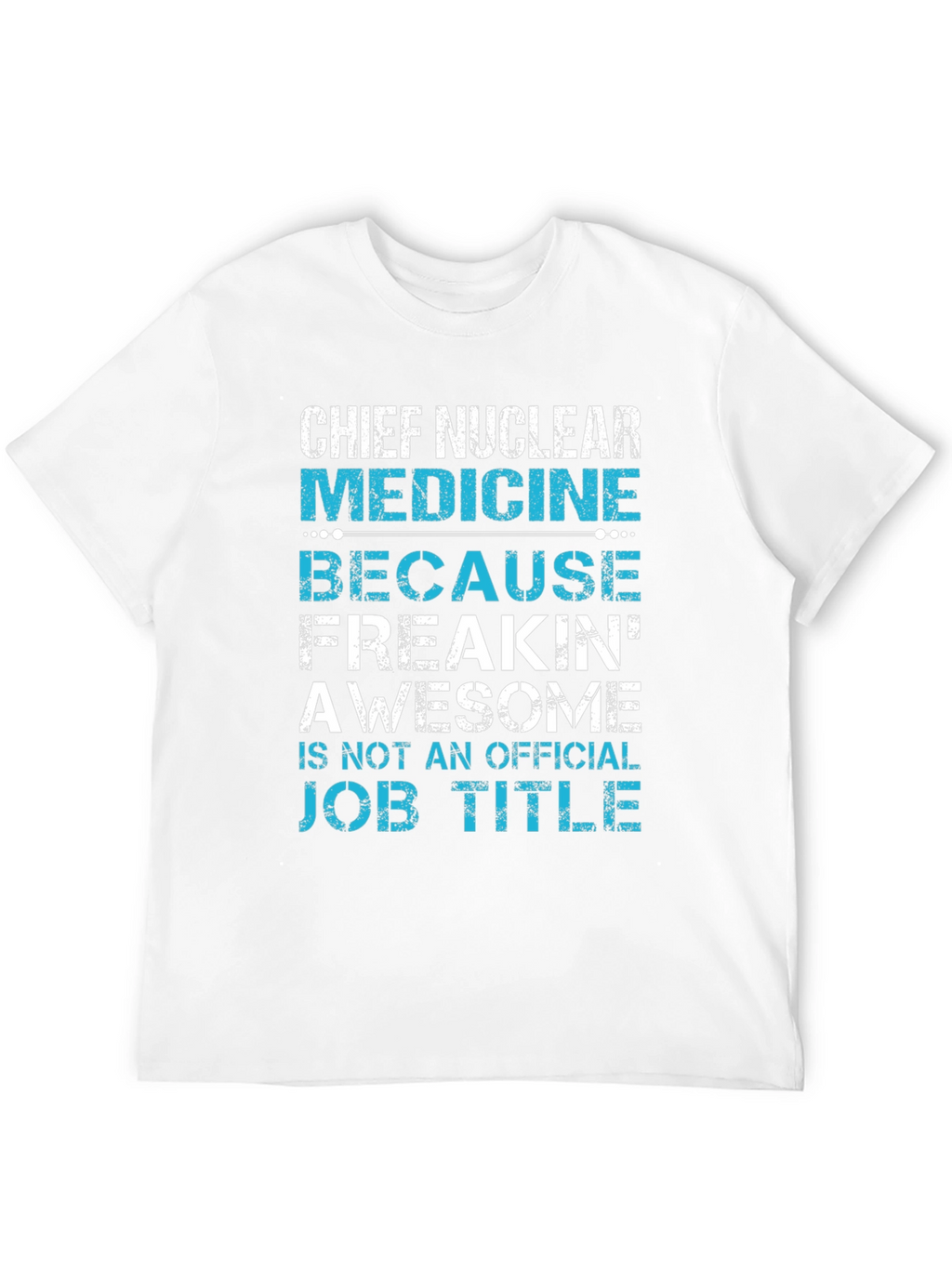 Chief Nuclear Medicine T-Shirt: Freakin Awesome Job