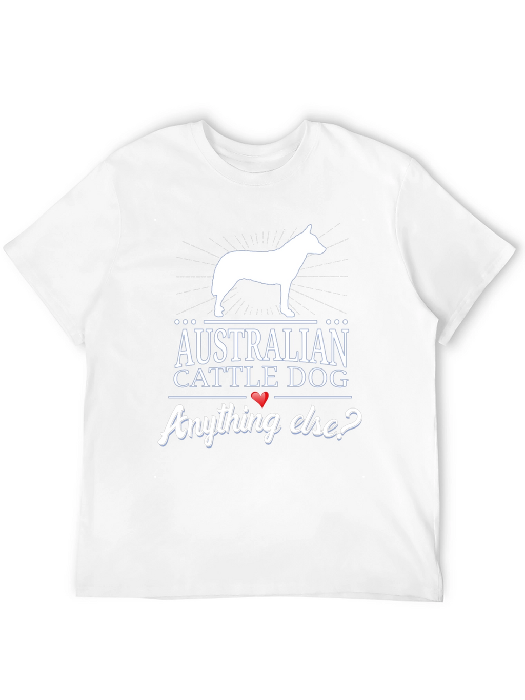 Australian Cattle Dog T-Shirt - Anything Else?