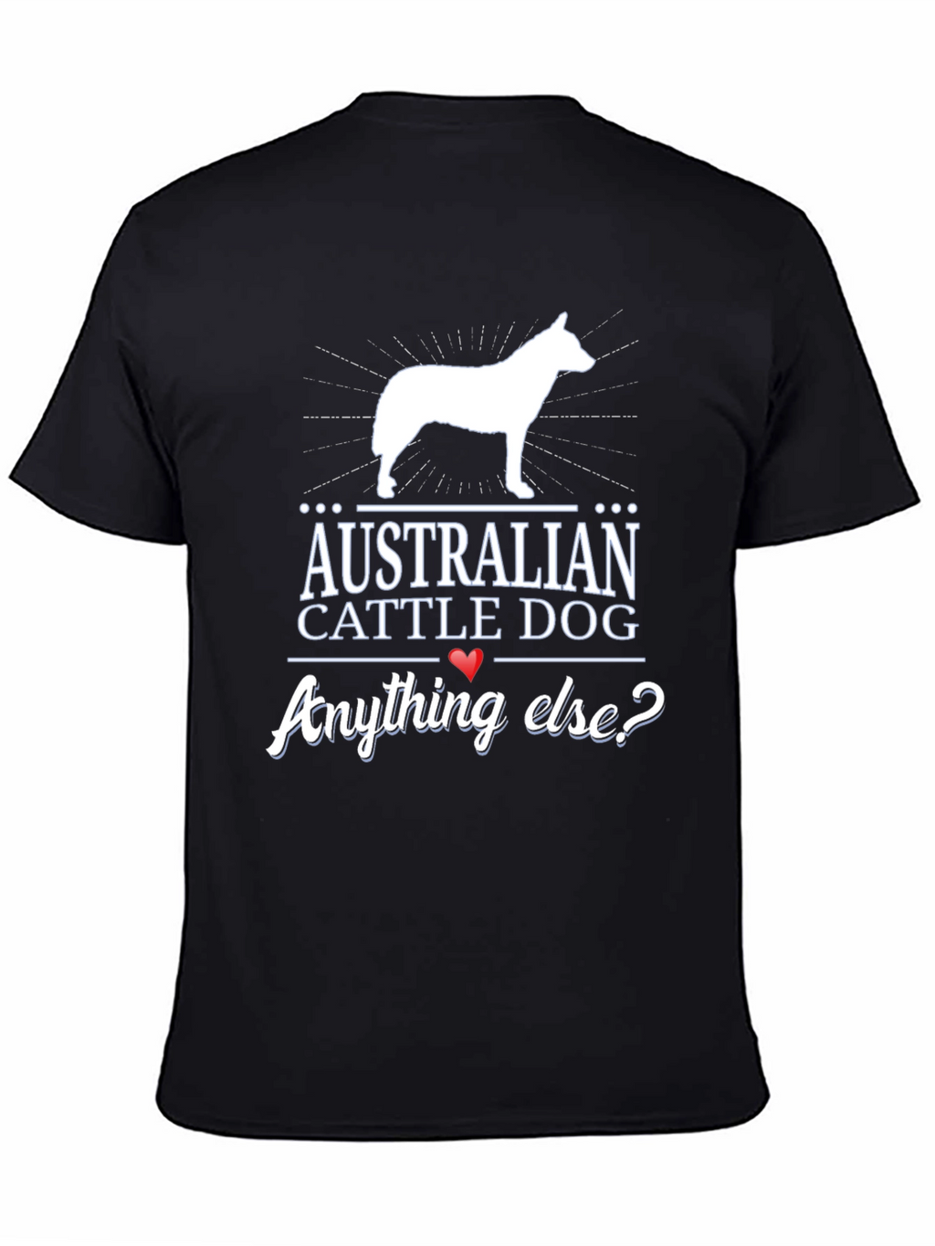 Australian Cattle Dog T-Shirt - Anything Else?