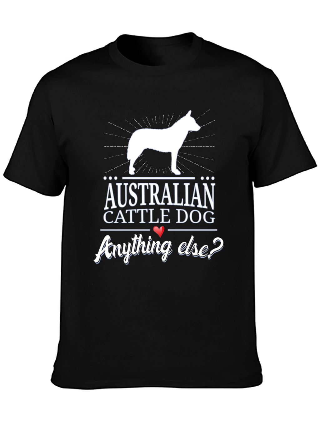 Australian Cattle Dog T-Shirt - Anything Else?