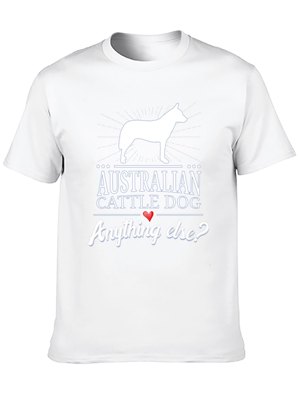 Australian Cattle Dog T-Shirt - Anything Else?