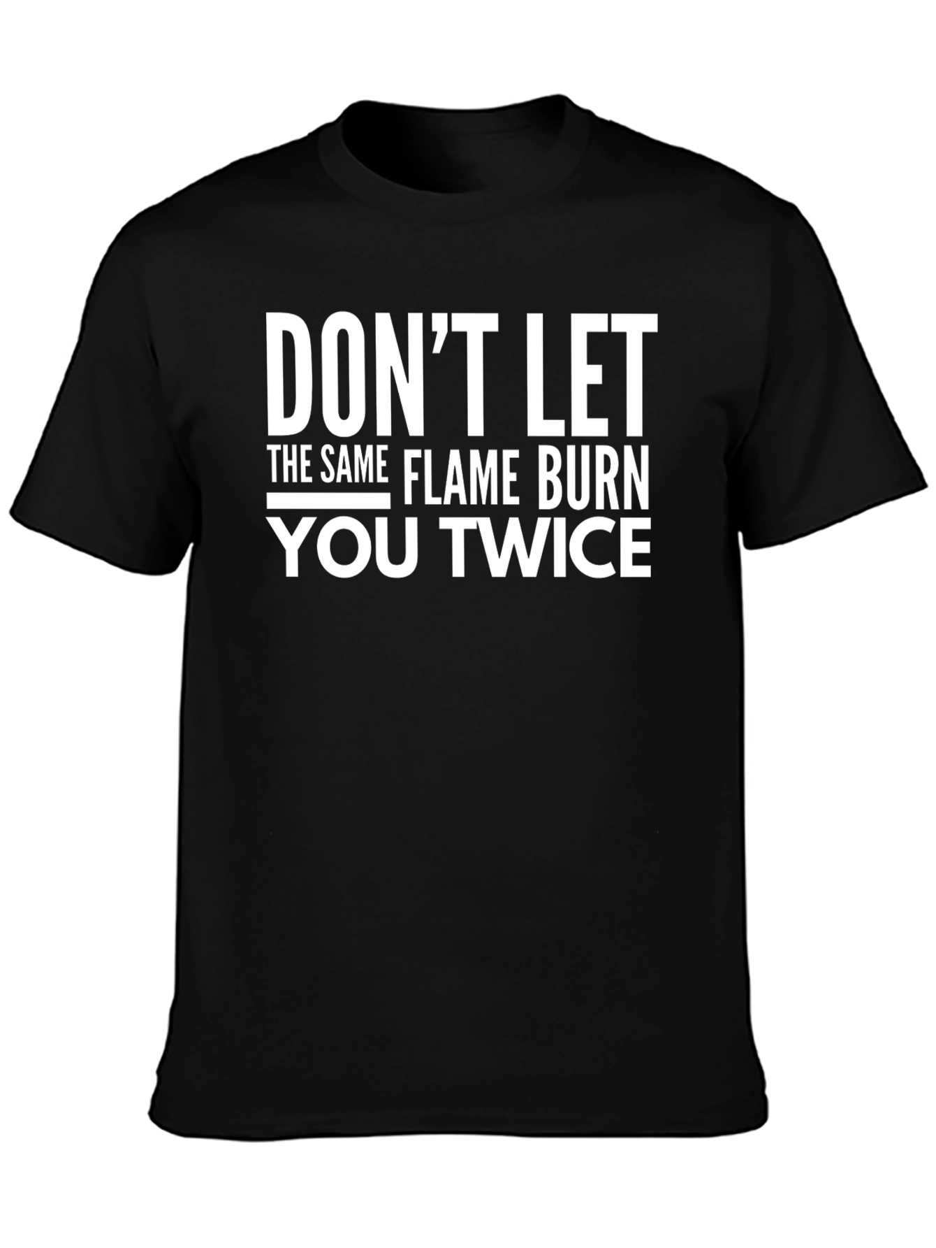 Dont Let The Same Flame Burn You Twice T-Shirt