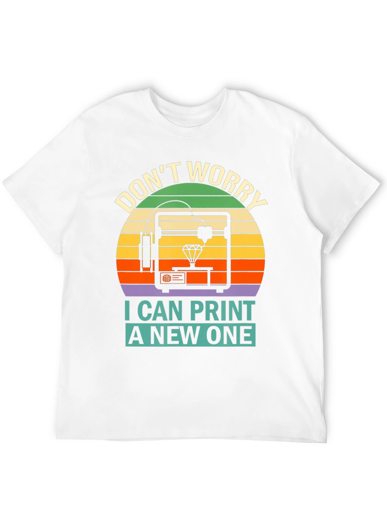 3D Printing T-Shirt - Dont Worry I Can Print a New One