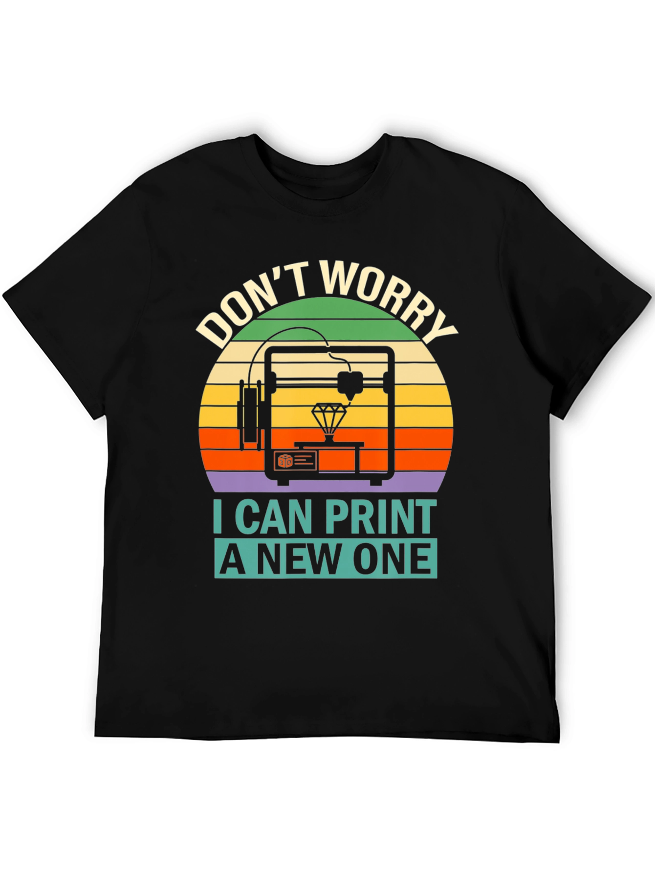 3D Printing T-Shirt - Dont Worry I Can Print a New One