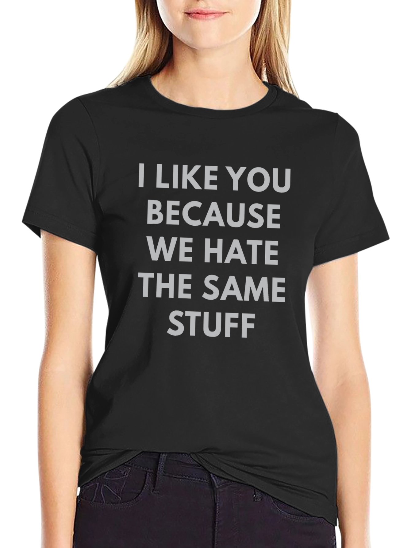 Funny Graphic Tee: I Like You Because We Hate Stuff