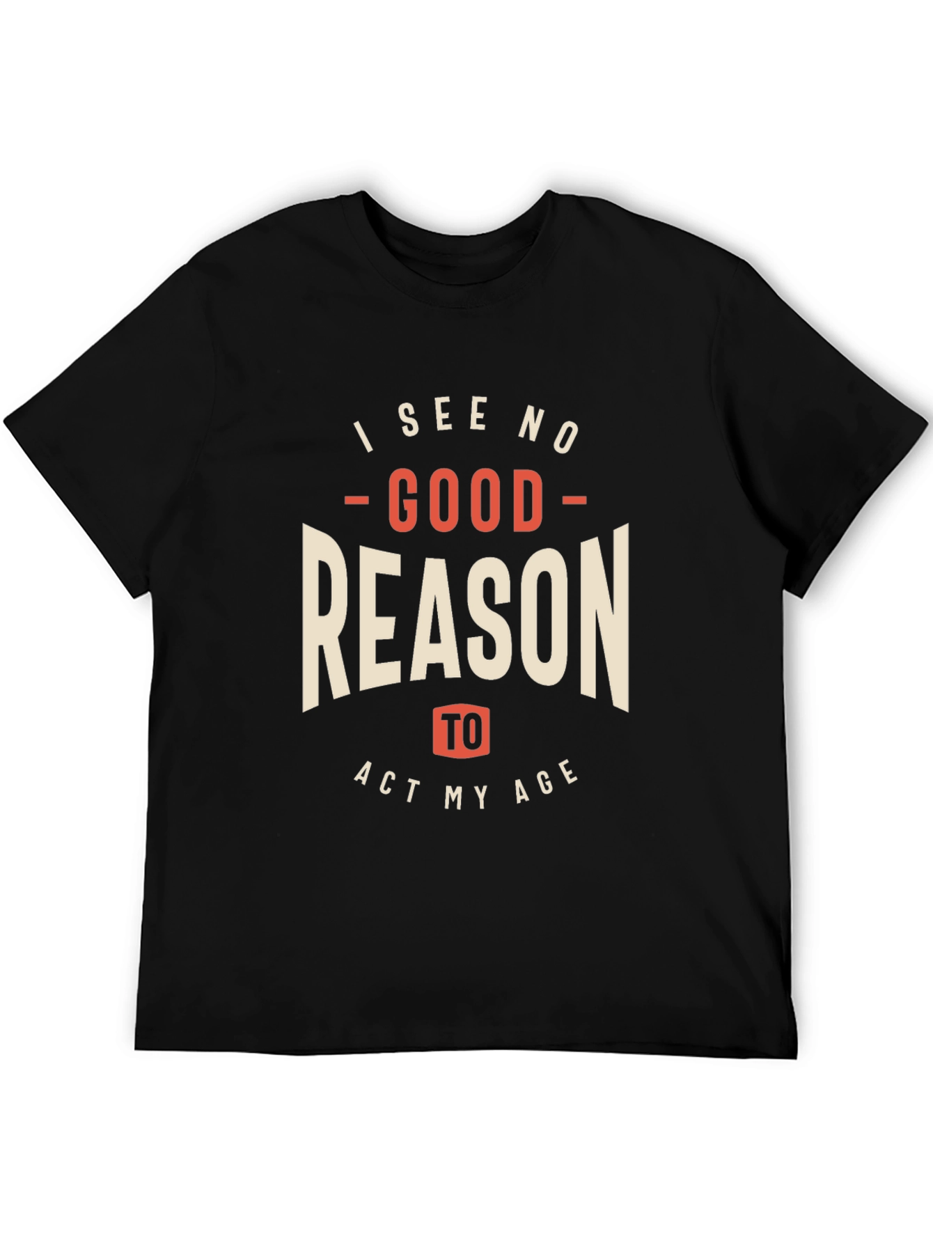 Funny I See No Good Reason to Act My Age Graphic Tee