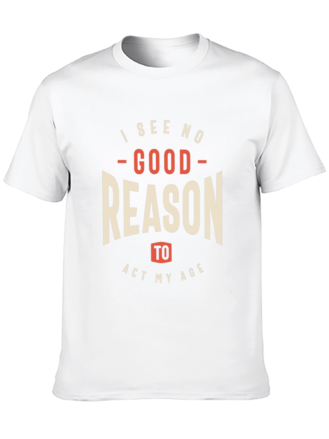 Funny I See No Good Reason to Act My Age Graphic Tee