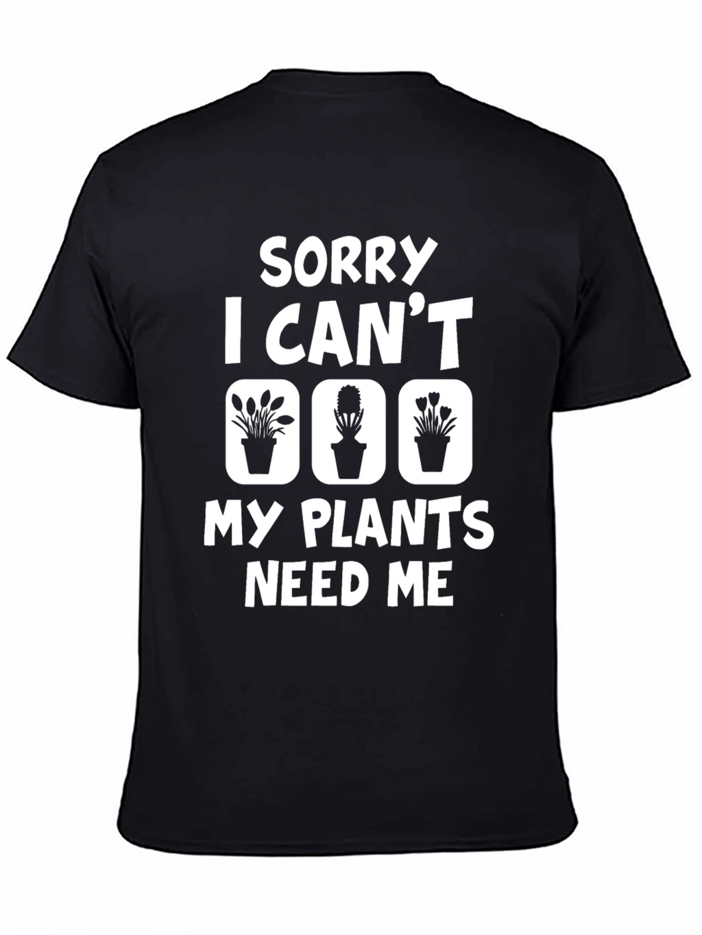 Sorry I Cant My Plants Need Me T-Shirt