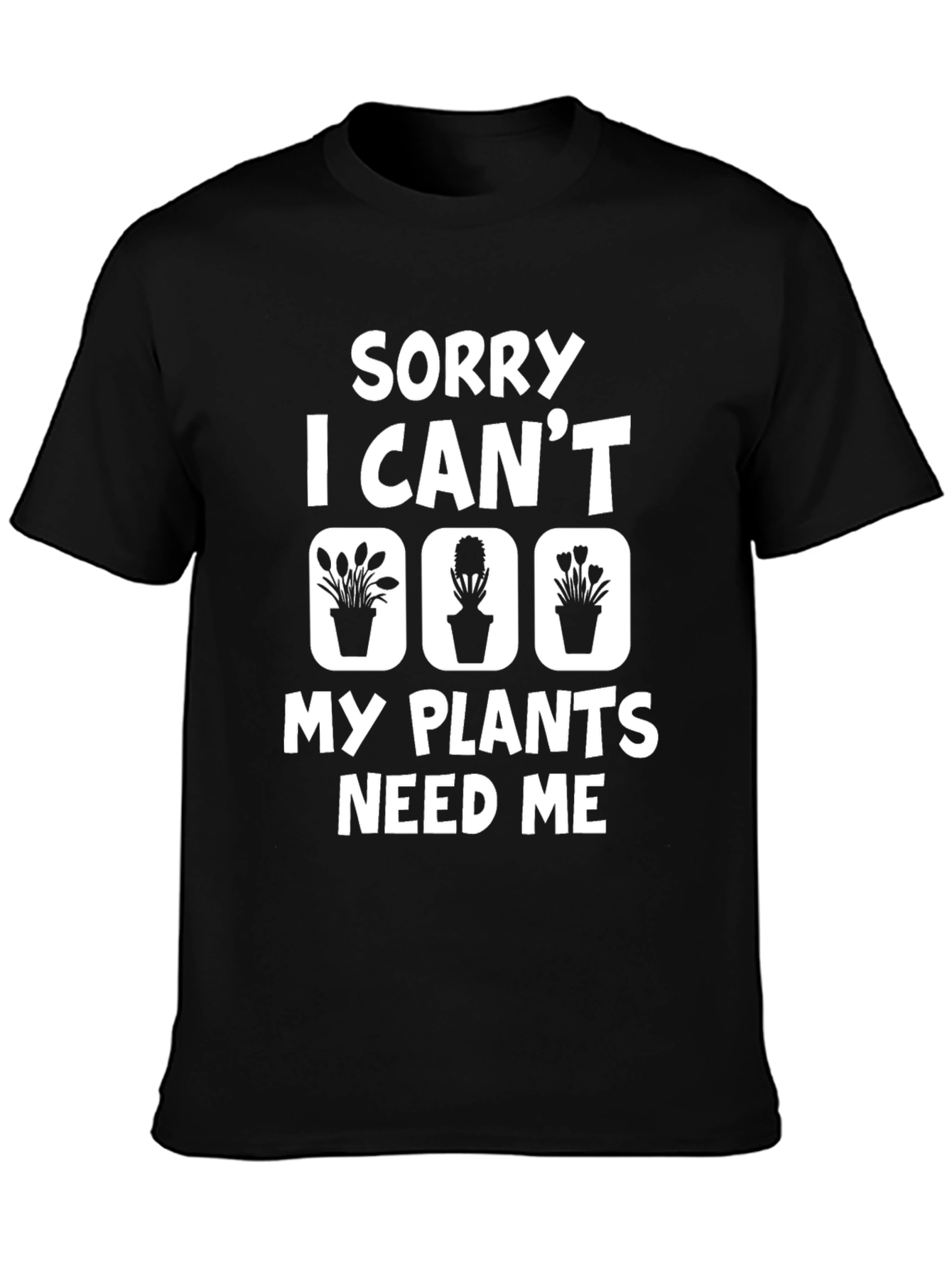 Sorry I Cant My Plants Need Me T-Shirt