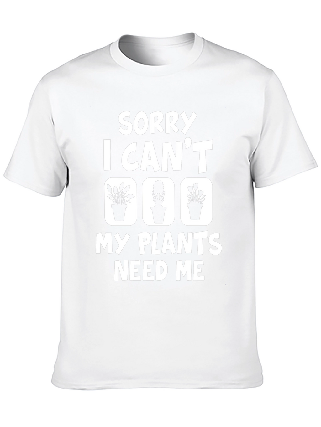 Sorry I Cant My Plants Need Me T-Shirt