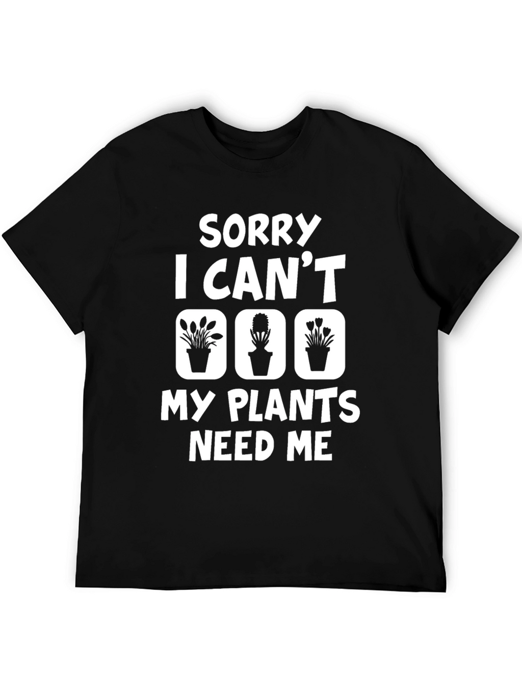 Sorry I Cant My Plants Need Me T-Shirt