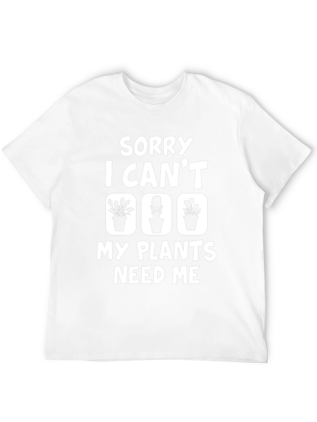 Sorry I Cant My Plants Need Me T-Shirt