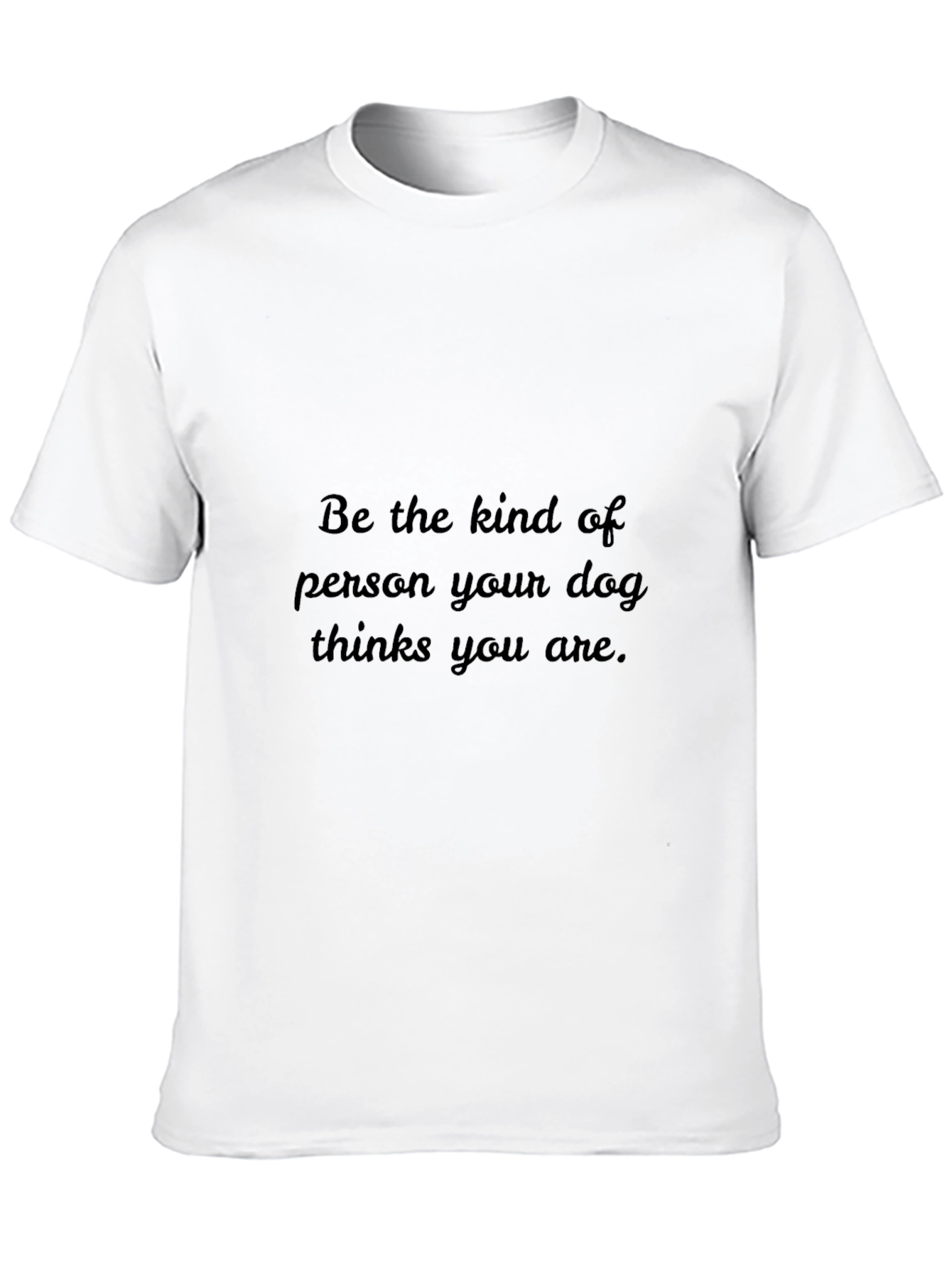Dog Lover T-Shirt: Be The Kind of Person Your Dog Thinks You Are