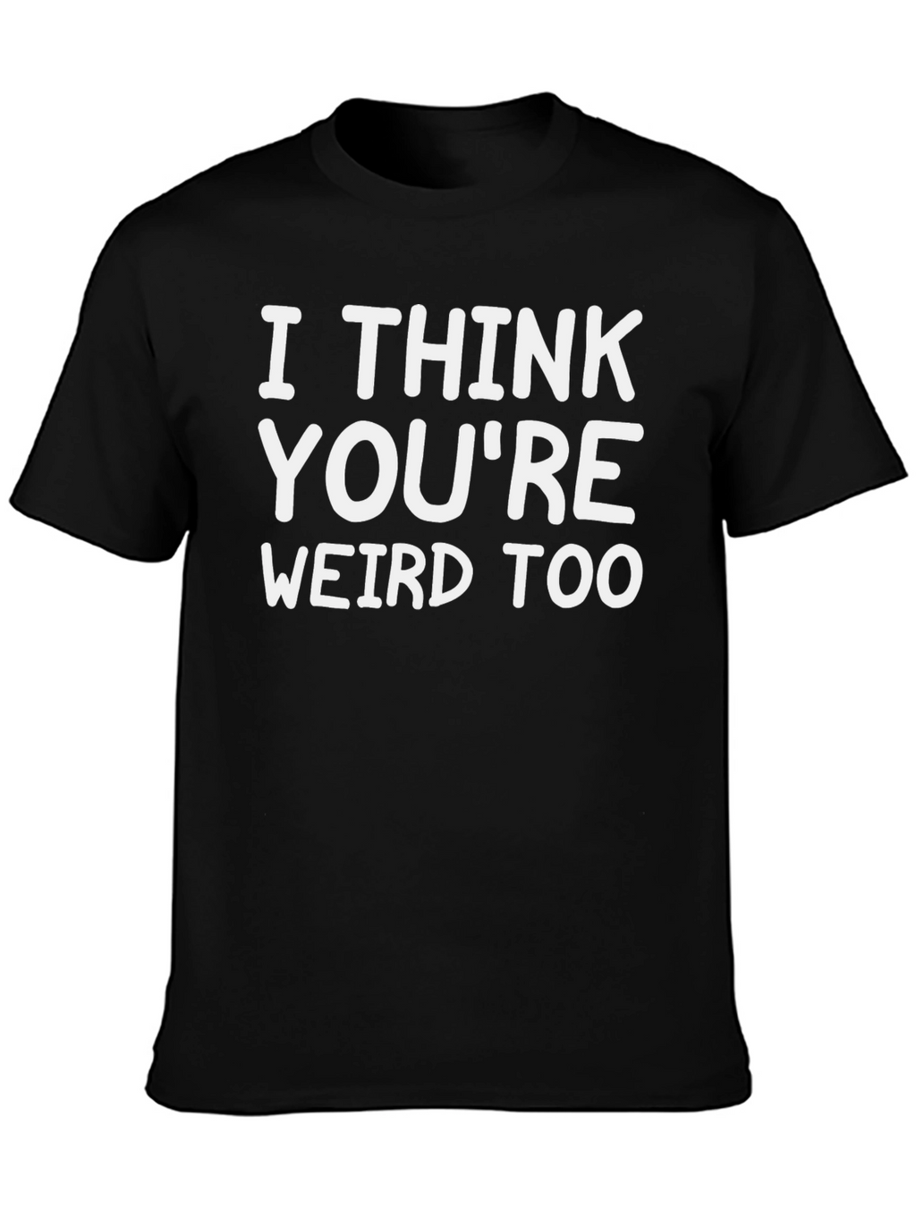 I Think Youre Weird Too Graphic Tee