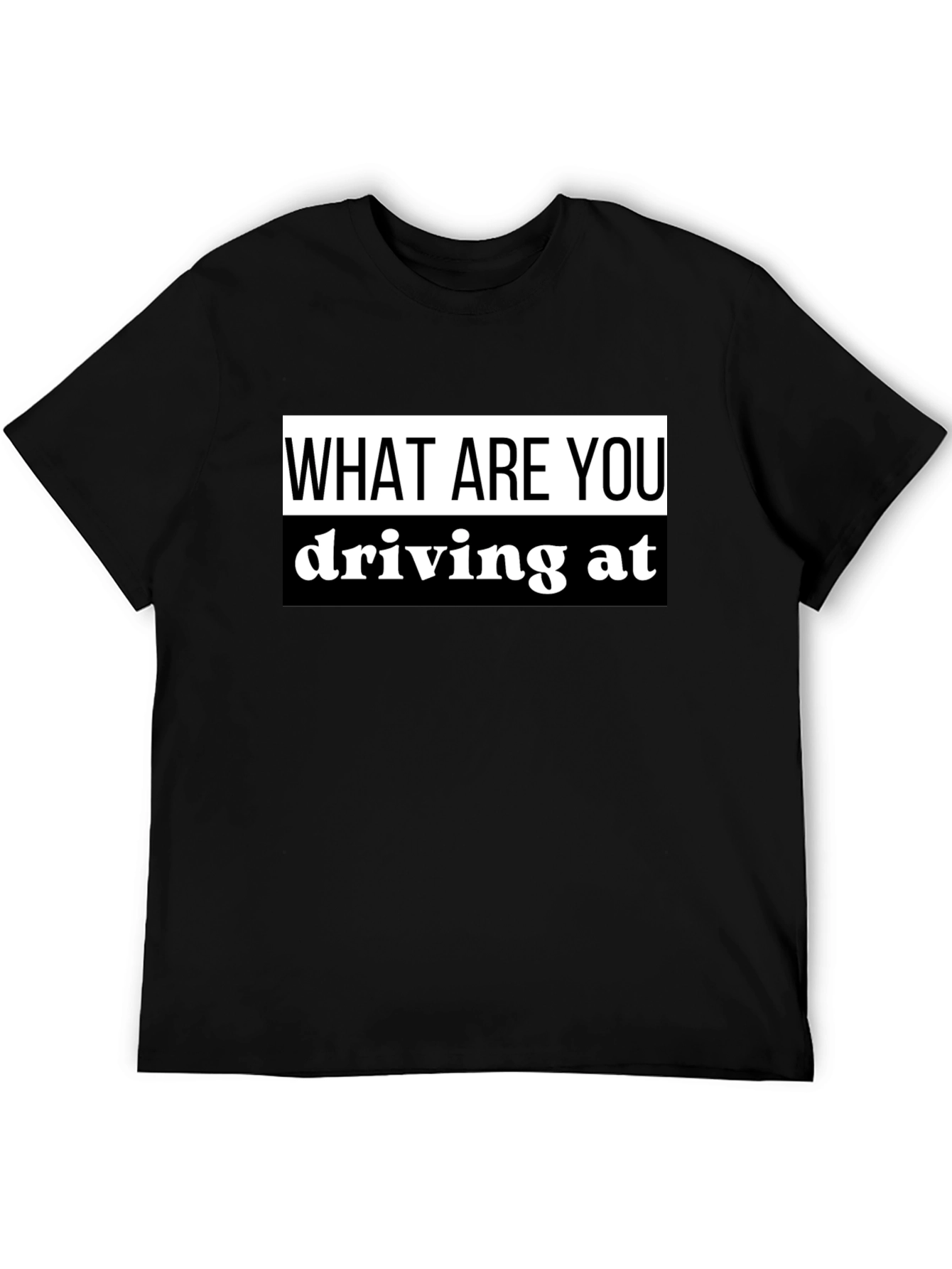 What Are You Driving At? Black T-Shirt