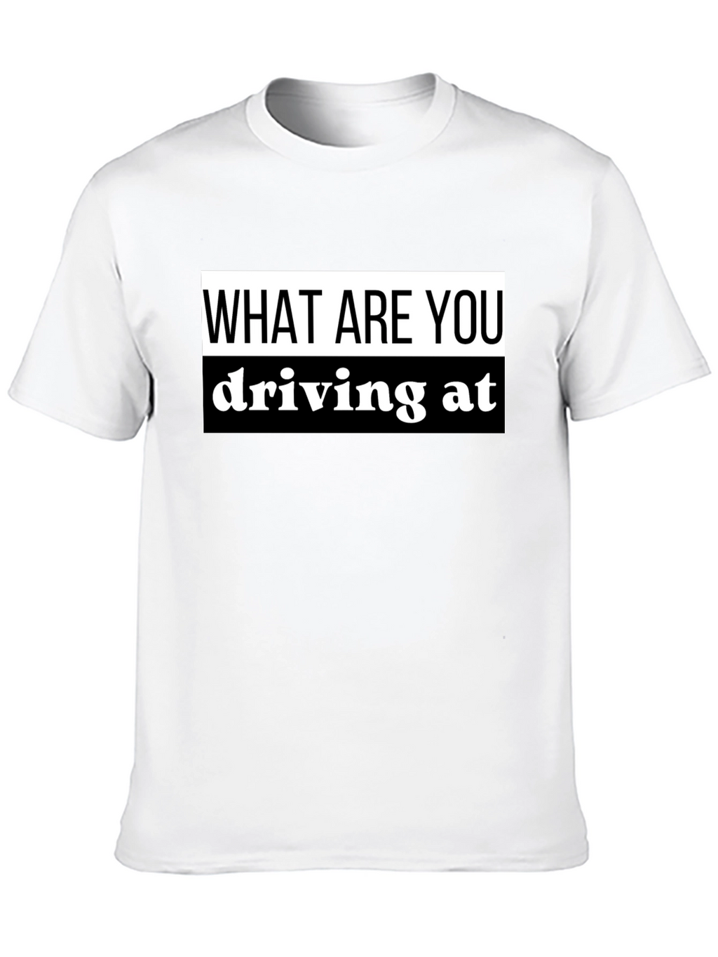 What Are You Driving At? Black T-Shirt