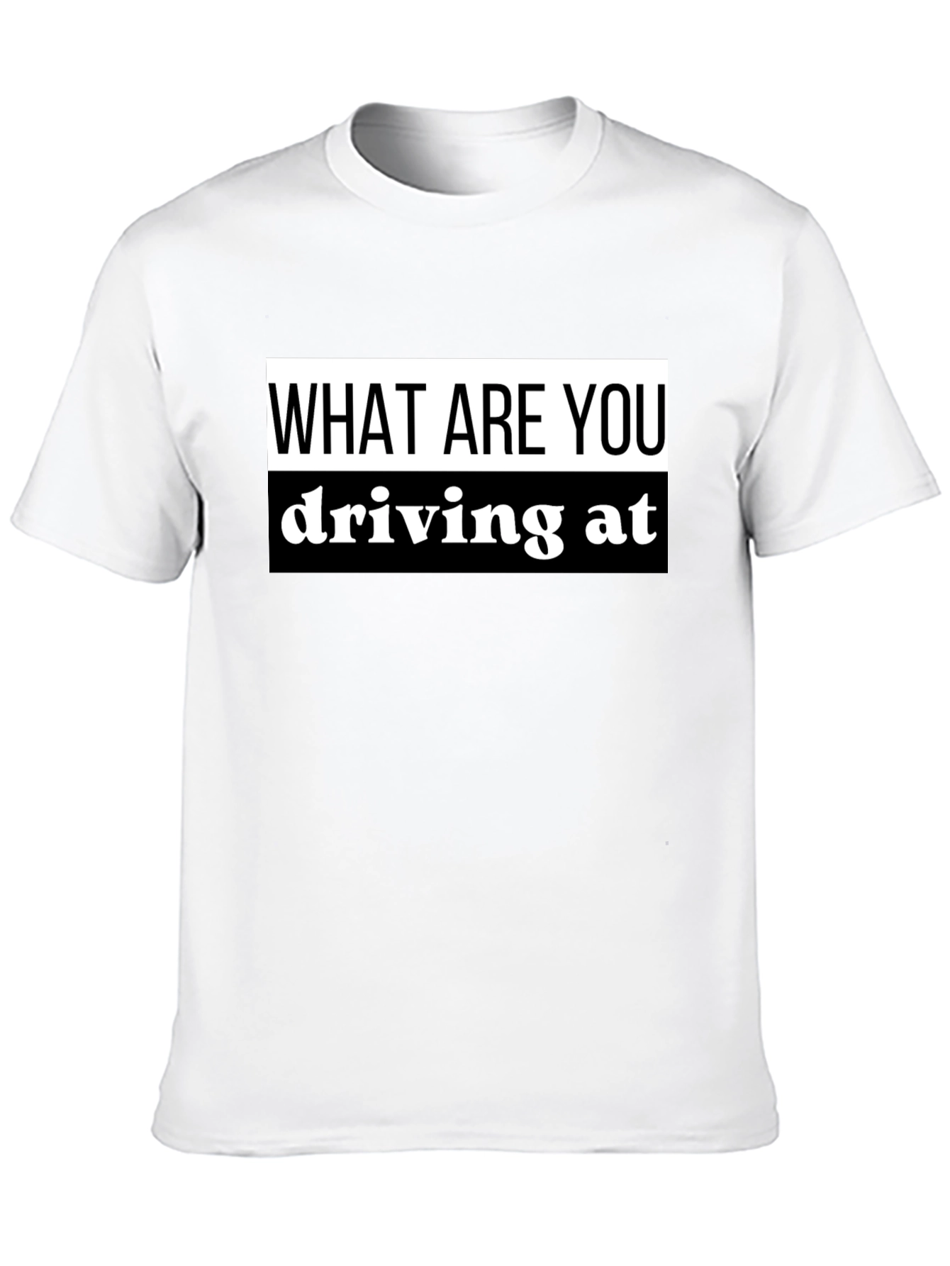 What Are You Driving At? Black T-Shirt