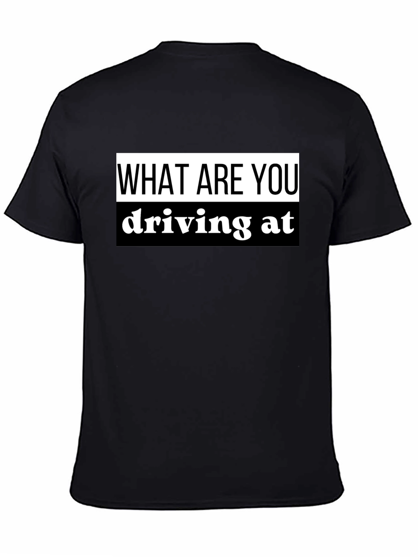 What Are You Driving At? Black T-Shirt