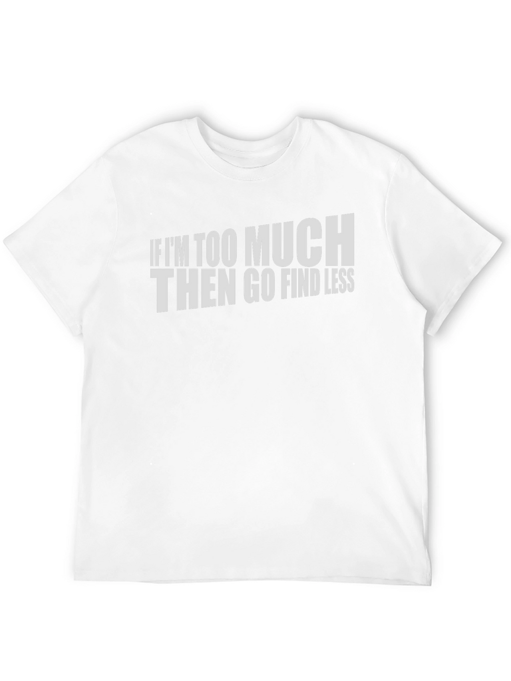 If Im Too Much Graphic T-Shirt