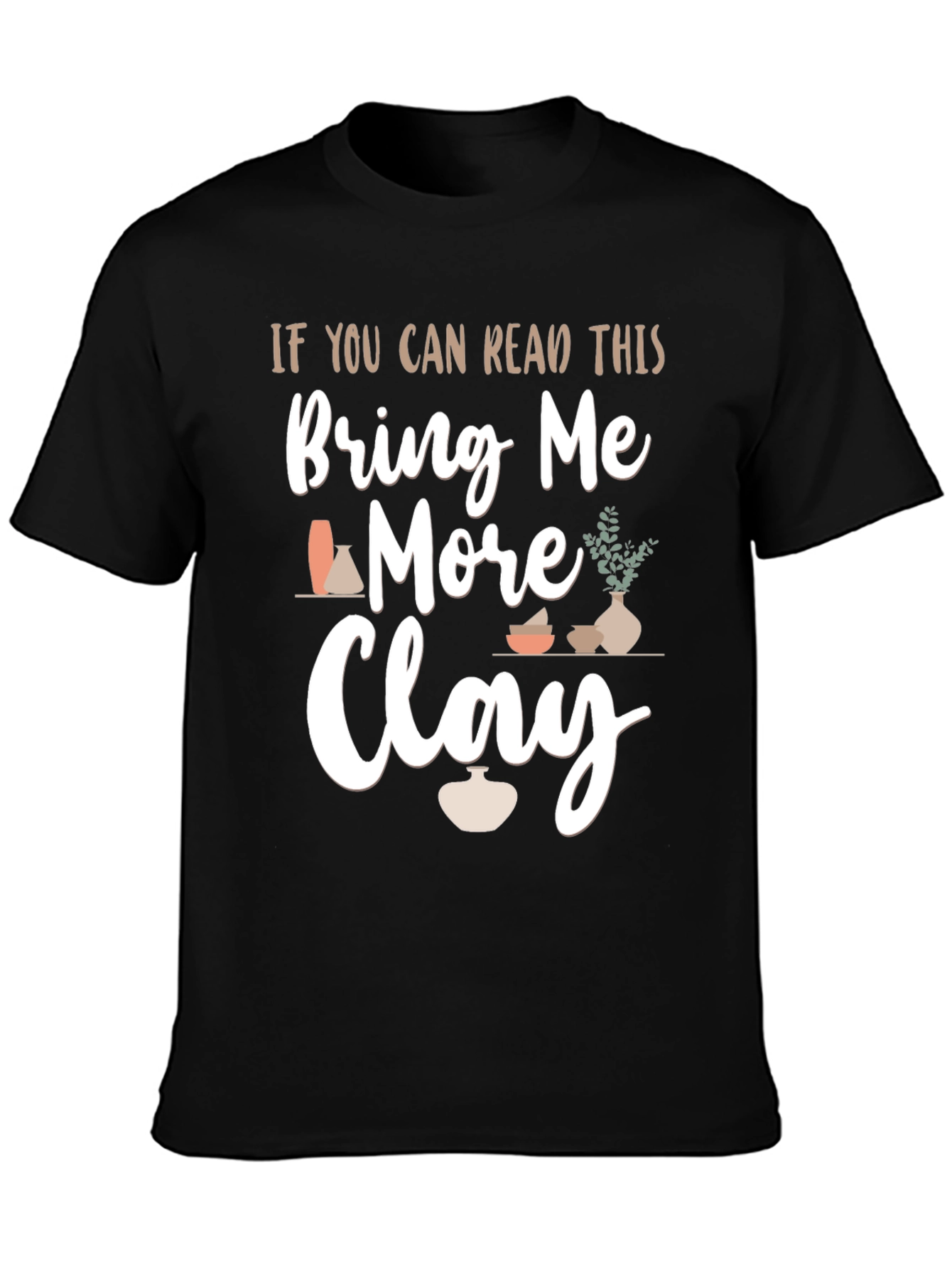 Bring Me More Clay T-Shirt - Pottery Lovers Gift