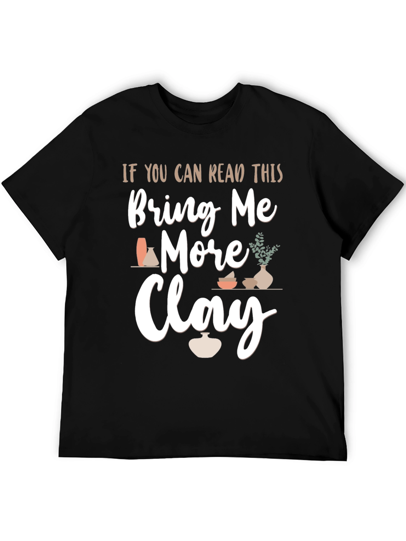 Bring Me More Clay T-Shirt - Pottery Lovers Gift