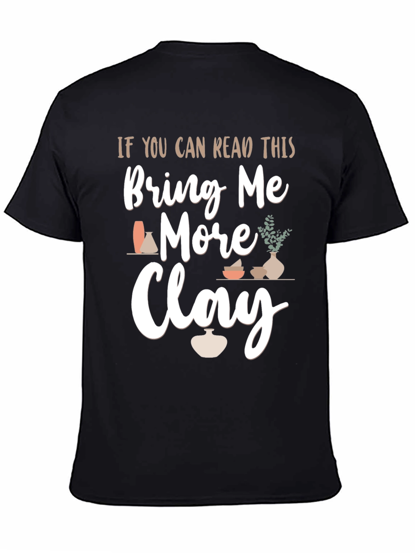Bring Me More Clay T-Shirt - Pottery Lovers Gift