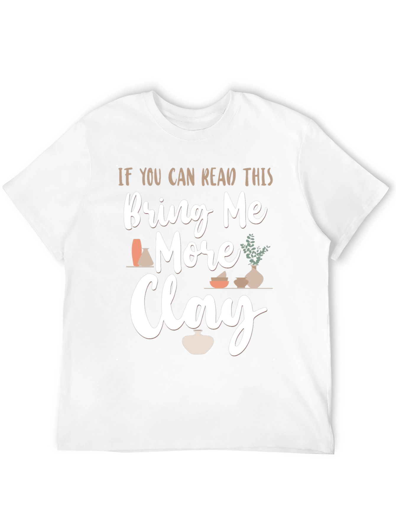 Bring Me More Clay T-Shirt - Pottery Lovers Gift