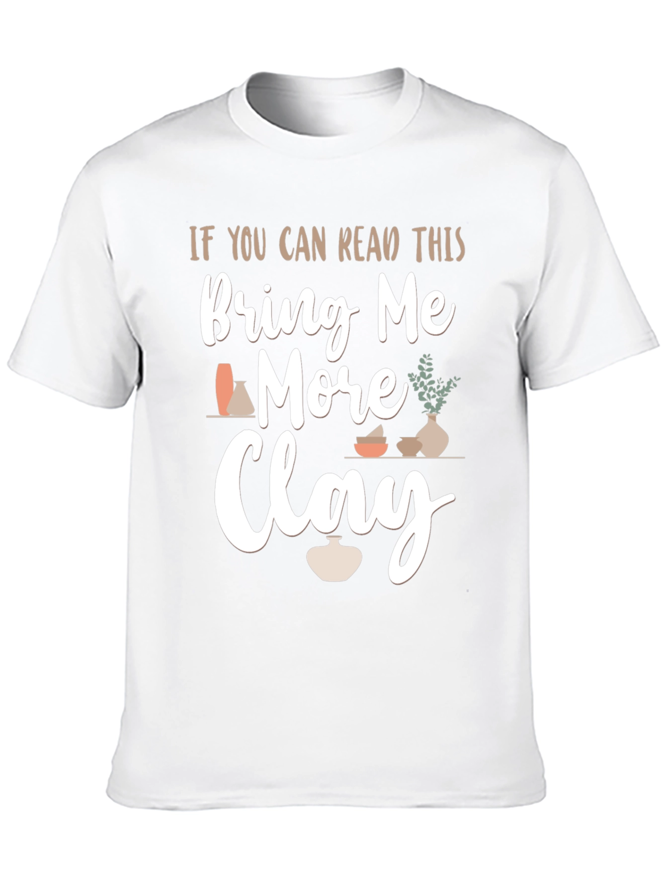 Bring Me More Clay T-Shirt - Pottery Lovers Gift