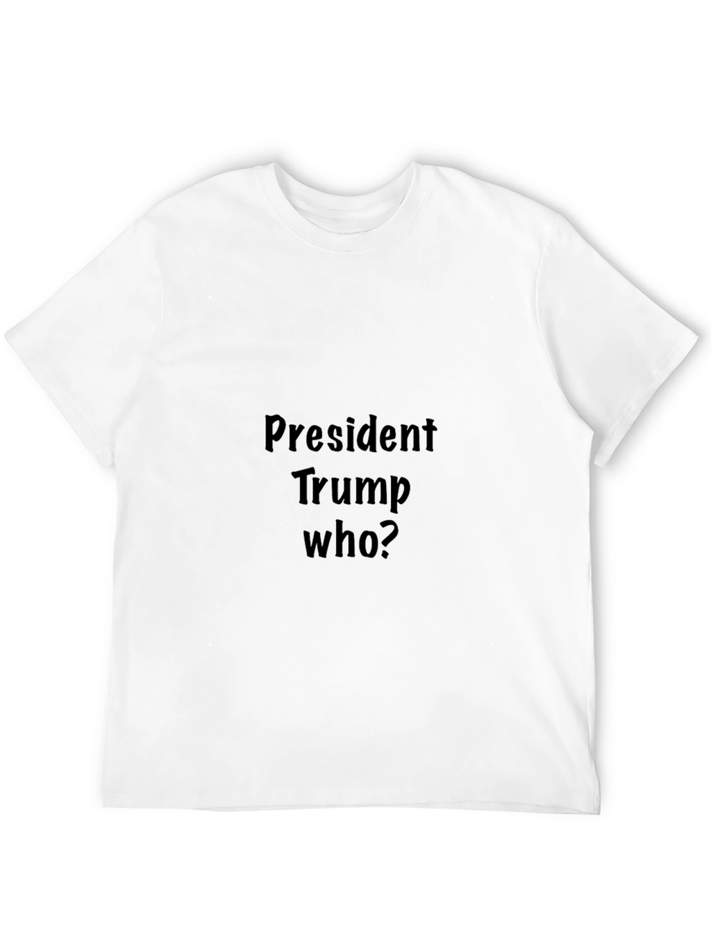 President Trump Who? Graphic Tee