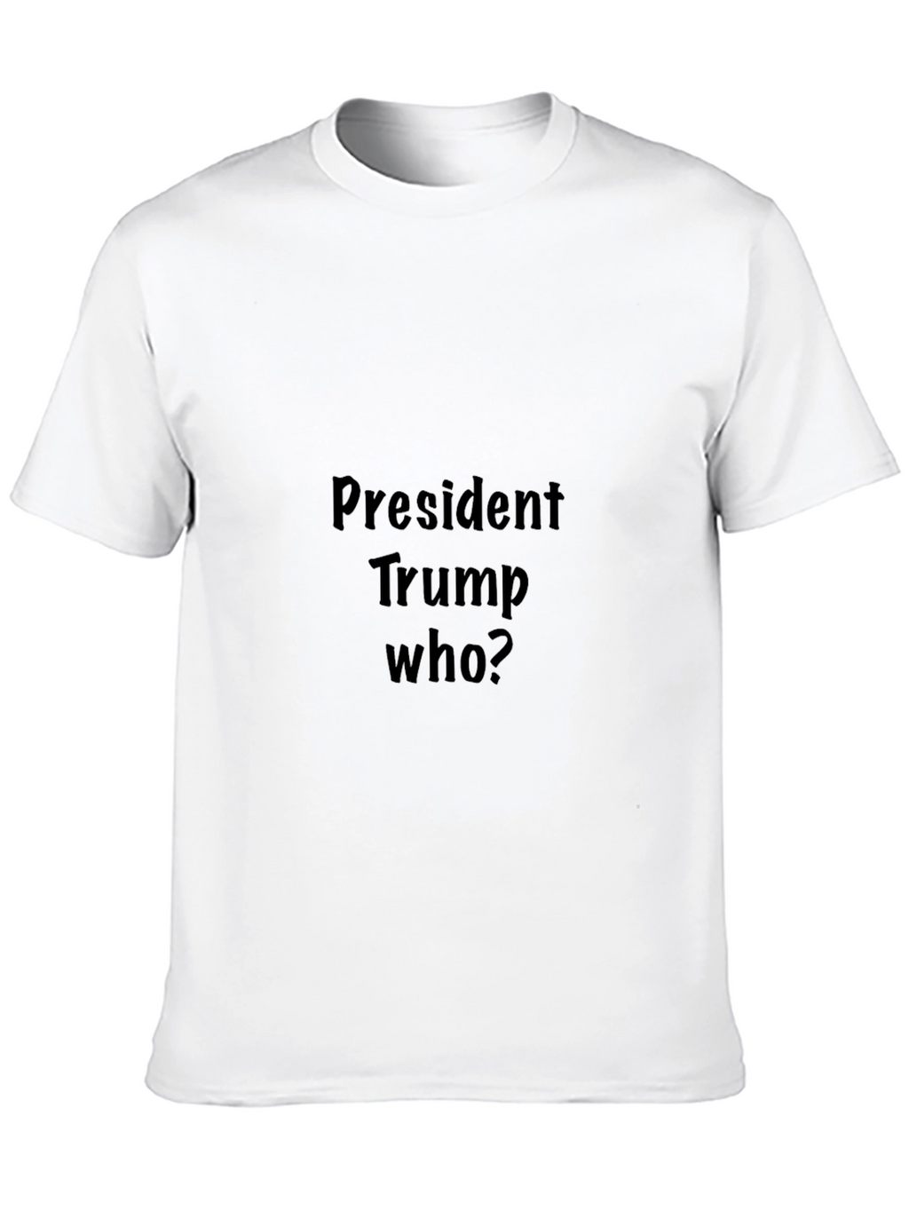 President Trump Who? Graphic Tee