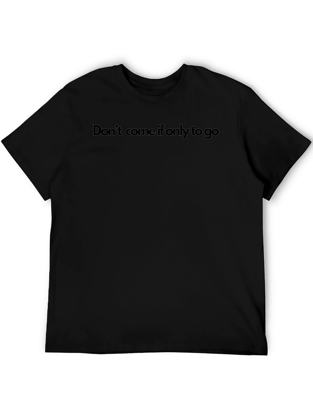 Dont Come If Only To Go T-Shirt