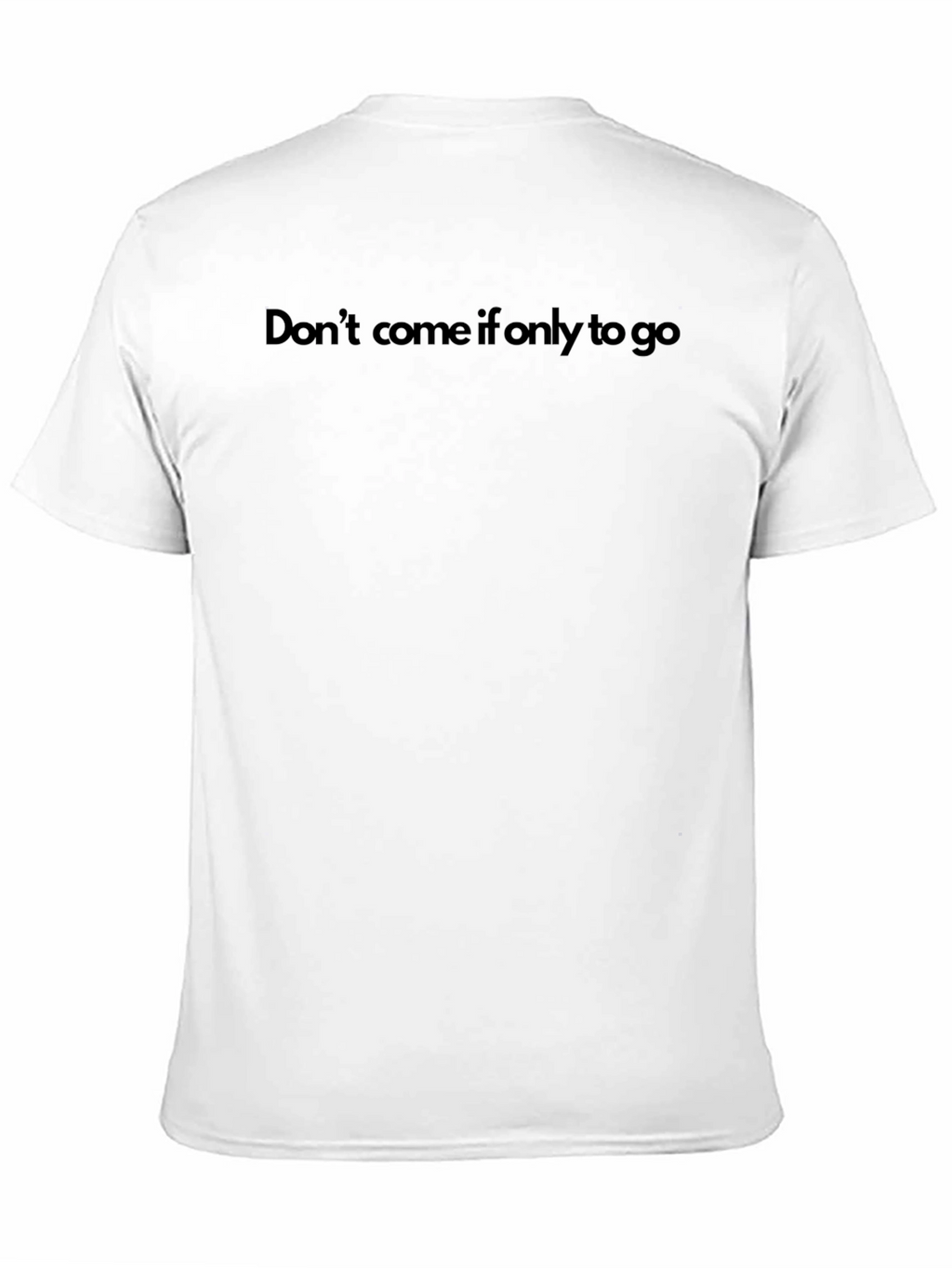 Dont Come If Only To Go T-Shirt