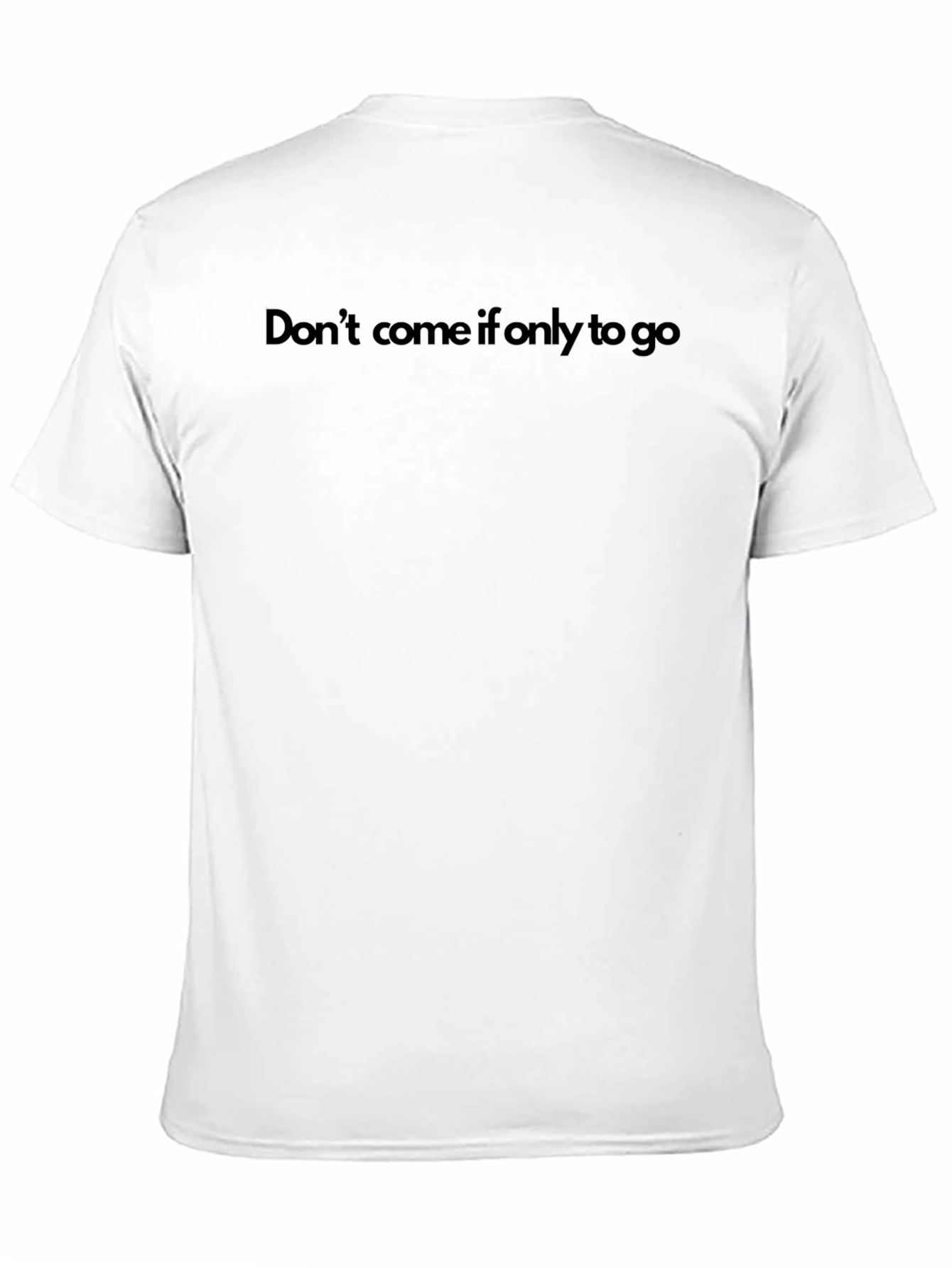 Dont Come If Only To Go T-Shirt