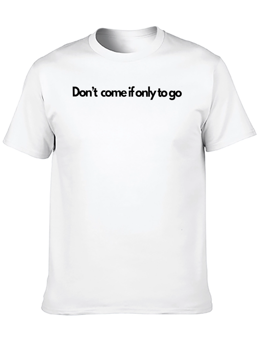 Dont Come If Only To Go T-Shirt