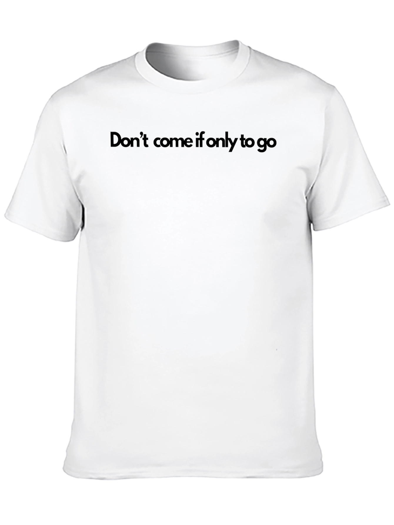 Dont Come If Only To Go T-Shirt