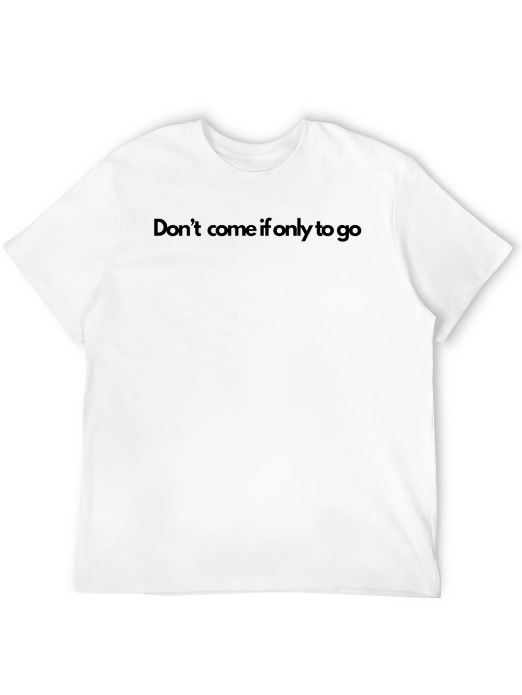 Dont Come If Only To Go T-Shirt