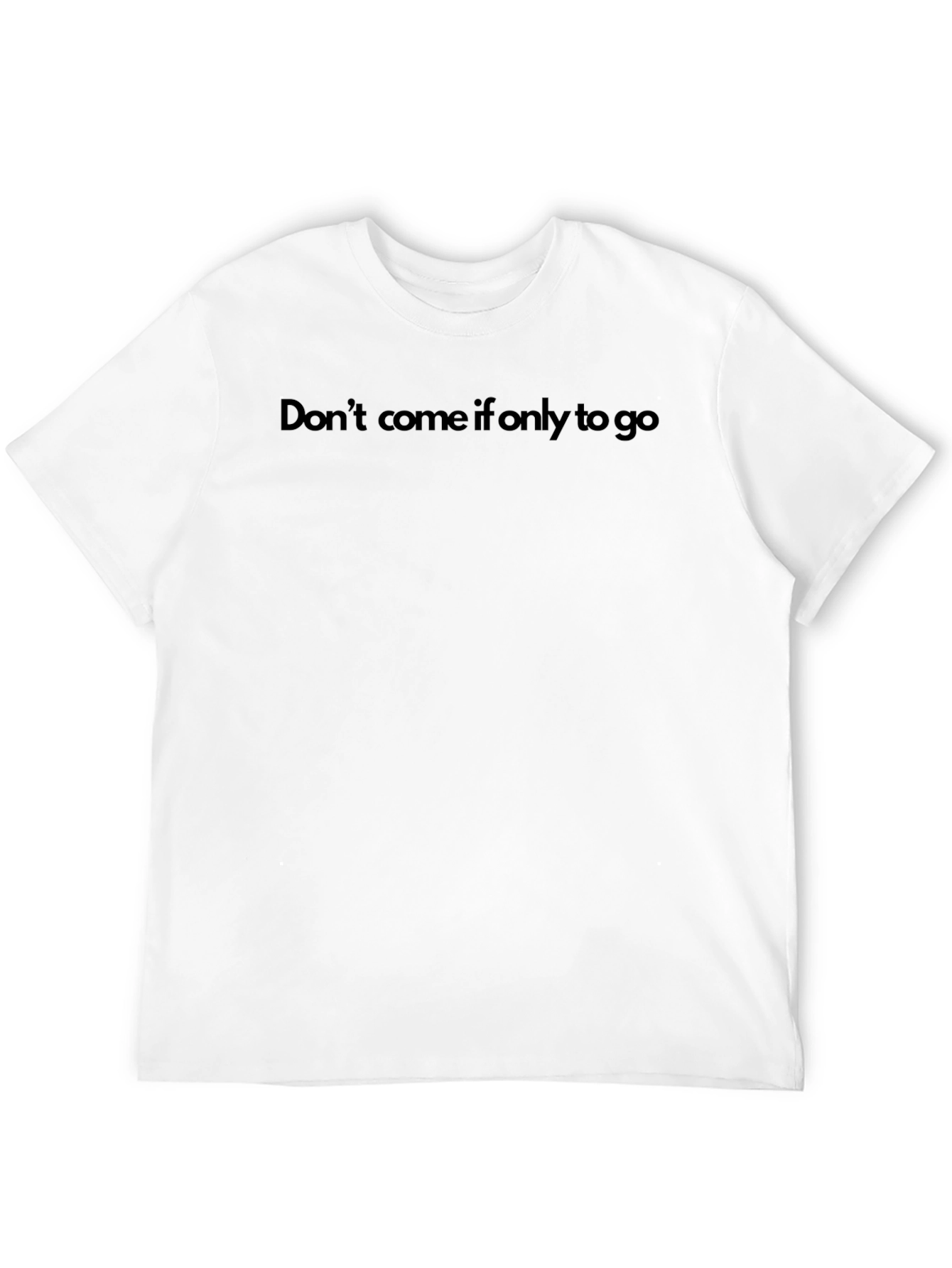 Dont Come If Only To Go T-Shirt