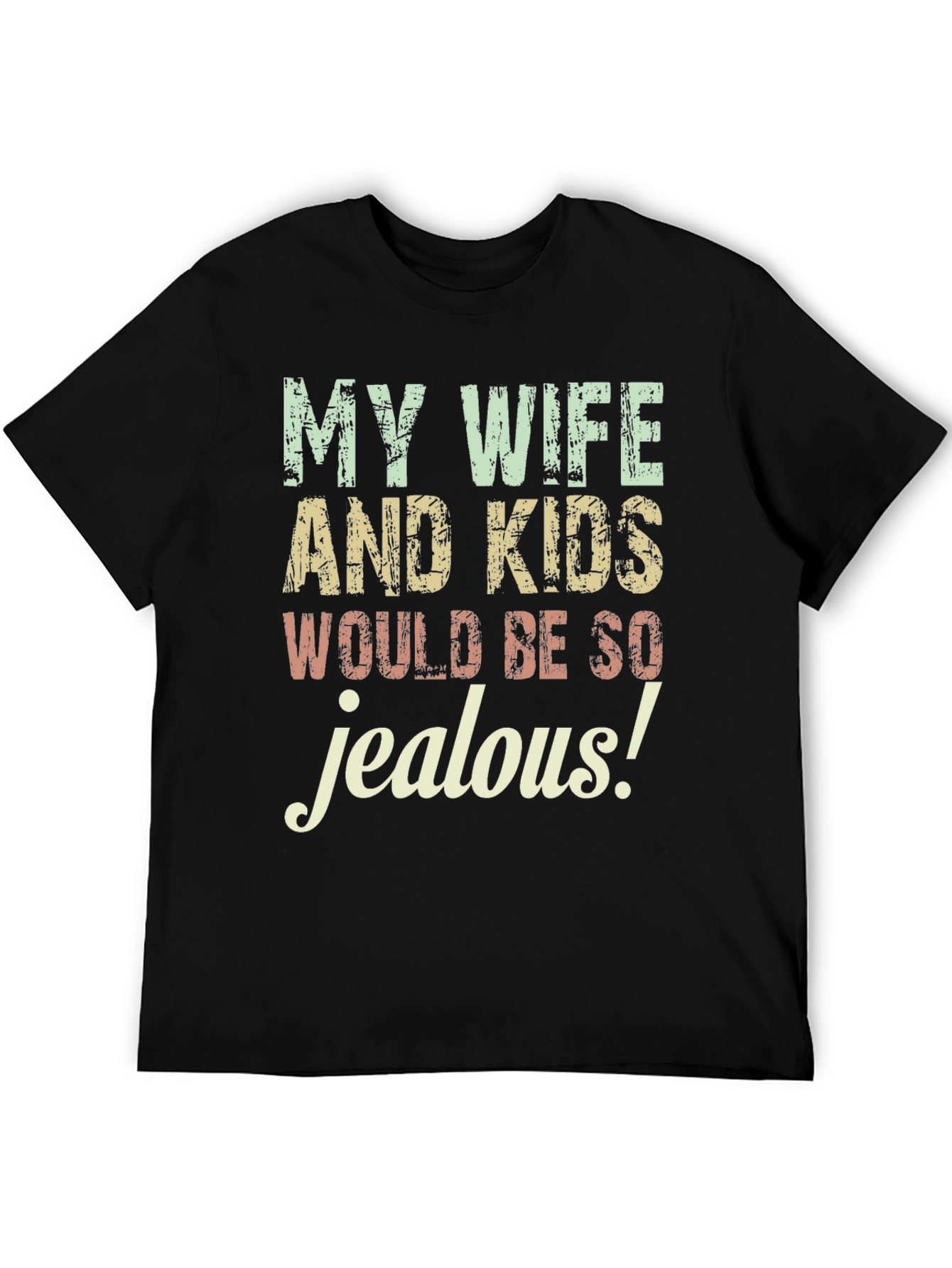 Funny My Wife and Kids Would Be So Jealous Graphic Tee