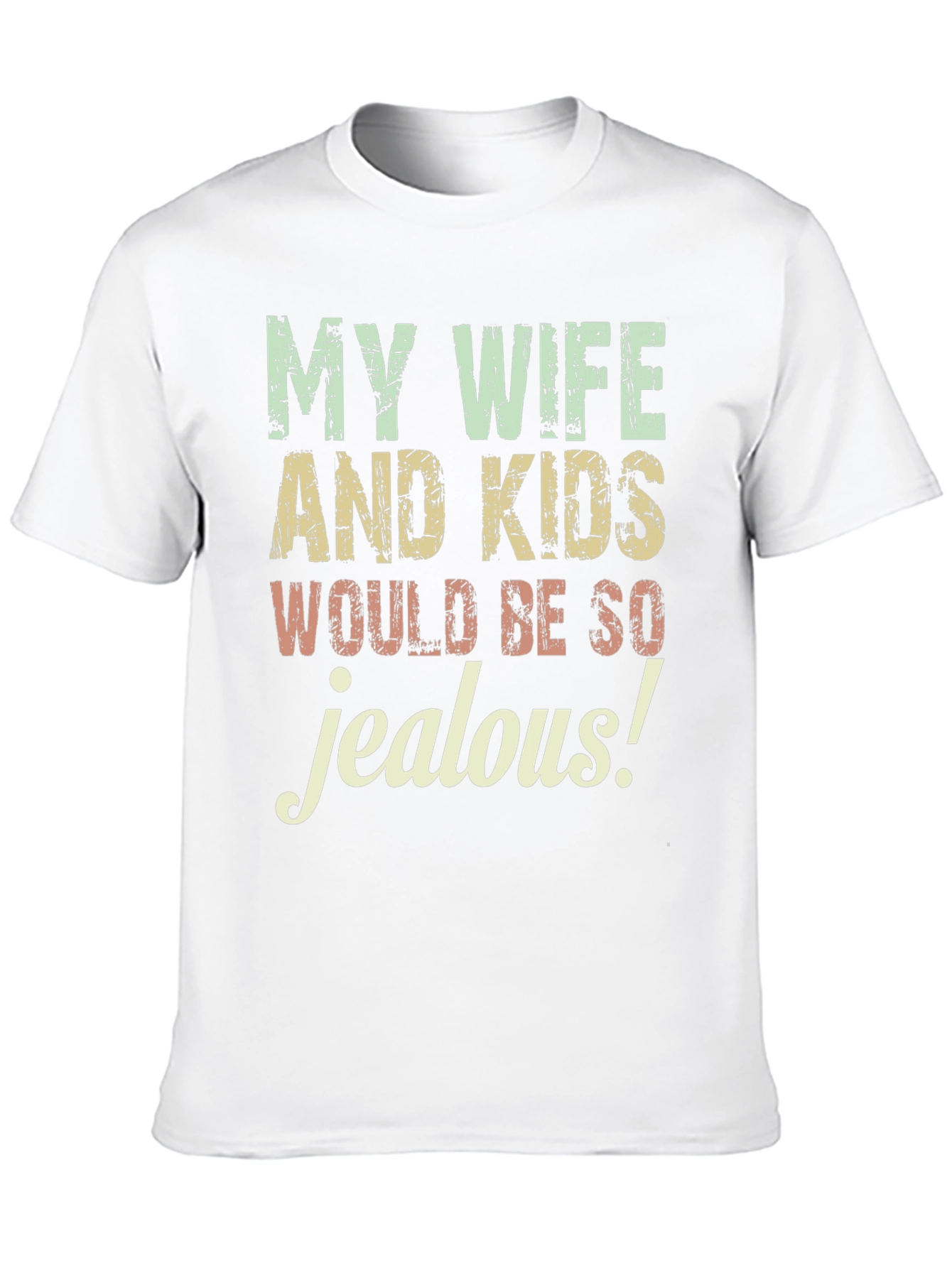 Funny My Wife and Kids Would Be So Jealous Graphic Tee