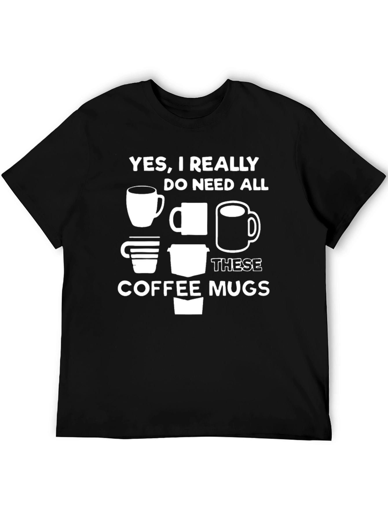 Coffee Mug Lovers Tee - Yes I Need All These Mugs!