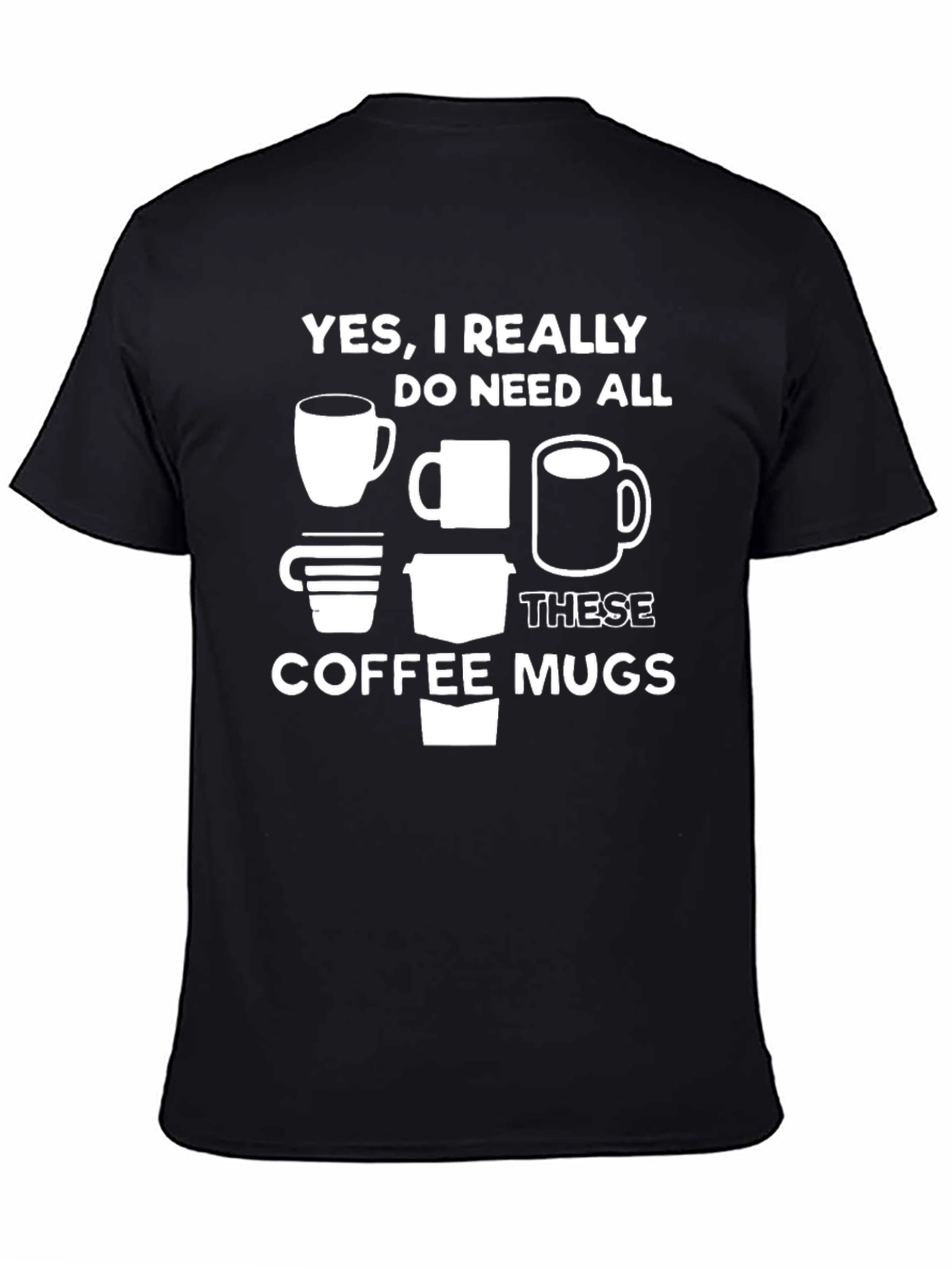 Coffee Mug Lovers Tee - Yes I Need All These Mugs!