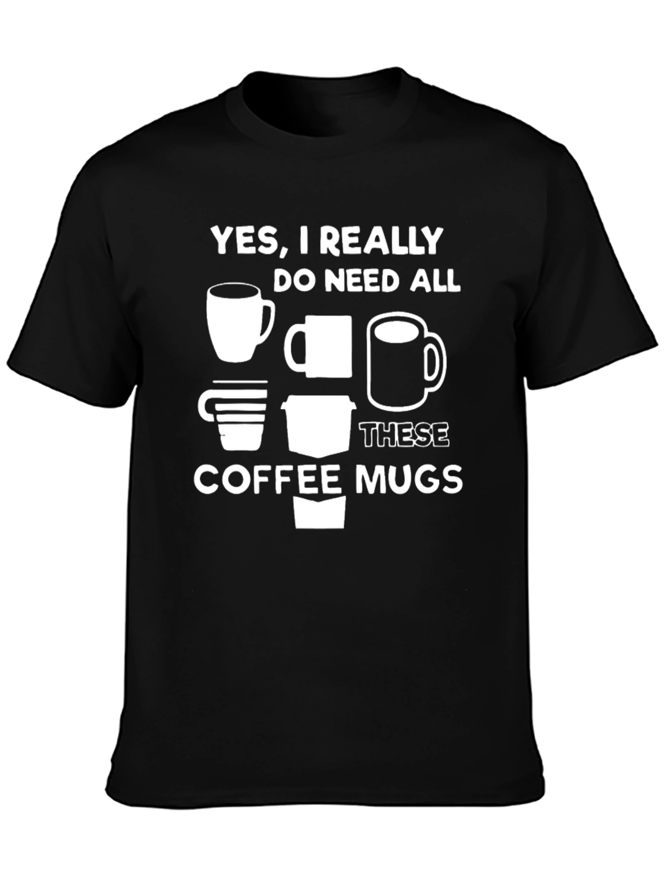 Coffee Mug Lovers Tee - Yes I Need All These Mugs!